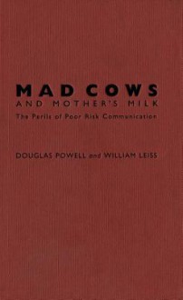 Mad Cows and Mother's Milk: The Perils of Poor Risk Communication - Douglas Powell H., William Leiss