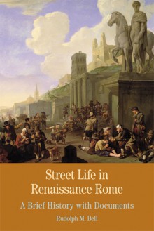 Street Life in Renaissance Rome: A Brief History with Documents - Rudolph M. Bell