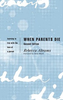 When Parents Die: Learning to Live with the Loss of a Parent - Rebecca Abrams, Dora Black