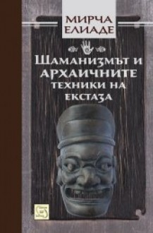 Шаманизмът и архаичните техники на екстаза - Mircea Eliade, Георги Цанков