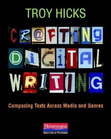 Crafting Digital Writing: Composing Texts Across Media and Genres - Troy Hicks