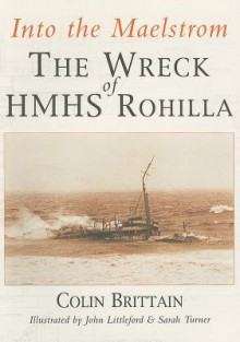 Into the Maelstrom: The Wreck of HMHS Rohilla - Colin Brittain, John Littleford, Sarah Turner