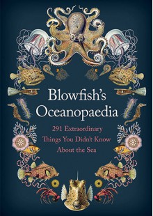 Blowfish's Oceanopedia: 291 Extraordinary Things You Didn't Know About the Sea - Tom Hird