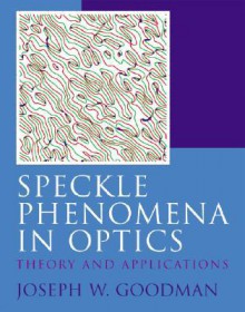 Speckle Phenomena in Optics: Theory and Applications - Joseph W. Goodman