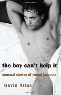 The Boy Can't Help It: Sensual Stories of Young Bottoms - Gavin Atlas