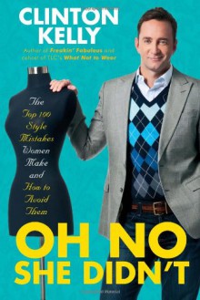 Oh No She Didn't: The Top 100 Style Mistakes Women Make and How to Avoid Them - Clinton Kelly