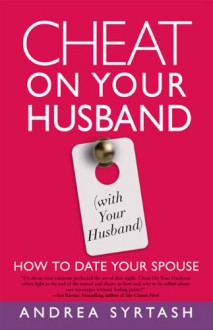 Cheat On Your Husband (with Your Husband): How to Date Your Spouse - Andrea Syrtash