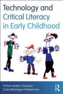 Technology and Critical Literacy in Early Childhood - Vivian Maria Vasquez, Carol Branigan Felderman