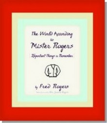 The World According to Mister Rogers: Important Things to Remember - Fred Rogers