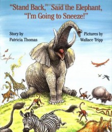 "Stand Back," Said the Elephant, "I'm Going to Sneeze!" - Patricia Thomas, Wallace Tripp