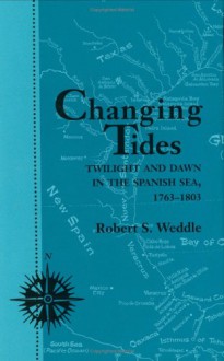 Changing Tides: Twilight and Dawn in the Spanish Sea, 1763-1803 - Robert S. Weddle