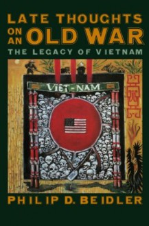 Late Thoughts on an Old War: The Legacy of Vietnam - Philip D. Beidler