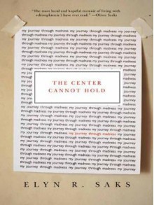 The Center Cannot Hold: My Journey Through Madness - Elyn R. Saks