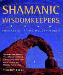 Shamanic Wisdomkeepers: Shamanism in the Modern World - Timothy Freke