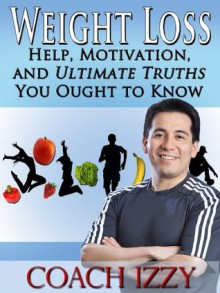 Weight Loss: Help, Motivation And Ultimate Truths You Ought To Know - Coach Izzy, Russell D. James, Jennifer J. Wilhoit