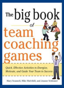 The Big Book of Team Coaching Games: Quick, Effective Activities to Energize, Motivate, and Guide Your Team to Success (Big Book of Business Games Series) - Mary Scannell, Mike Mulvihill, Joanne Schlosser