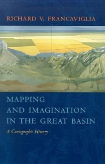 Mapping And Imagination In The Great Basin: A Cartographic History - Richard V. Francaviglia