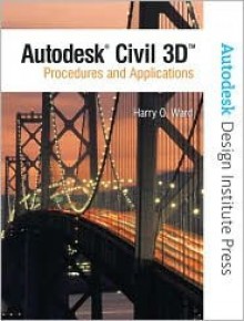 Autodesk Civil 3D 2007: Procedures and Applications [With CDROM] - Harry O. Ward, Autodesk, Inc. Staff, Autodesk Autodesk