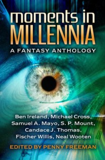 Moments in Millennia: A Fantasy Anthology - Penny Freeman, Samuel A. Mayo, Ben Ireland, Michael Cross