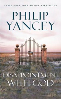 Disappointment With God: Three Questions No One Asks Aloud - Philip Yancey