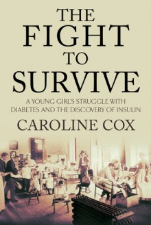 The Fight to Survive: A Young Girl, Diabetes, and the Discovery of Insulin - Caroline Cox