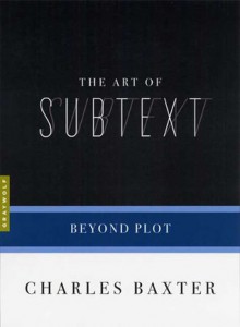 The Art of Subtext: Beyond Plot - Charles Baxter