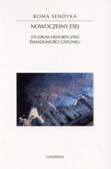 Nowoczesny esej. Studium historycznej świadomości gatunku - Roma Sendyka