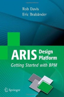 ARIS Design Platform: Getting Started with BPM - Rob Davis, Eric Brabander