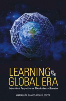 Learning in the Global Era: International Perspectives on Globalization and Education - Marcelo M. Suárez-Orozco