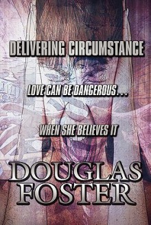 Delivering Circumstance: Love Can Be Dangerous...When She Believes It - Douglas Foster