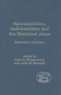 Apocalypticism, Anti-Semitism and the Historical Jesus: Subtexts in Criticism - John S. Kloppenborg, John W. Marshall