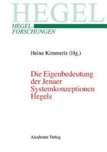 Die Eigenbedeutung der Jenaer Systemkonzeptionen Hegels : gemeinsame Tagung der Internationalen Hegel-Gesellschaft und der Internationalen Hegel-Vereinigung, 10. - 12.4.2003, Erasmus-Universität Rotterdam - Heinz Kimmerle