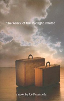 The Wreck Of The Twilight Limited: A Novel - Joe Formichella