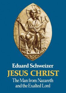 Jesus Christ: The Man from Nazareth and the Exalted Lord - Eduard Schweizer