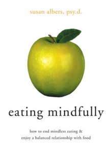 Eating Mindfully: How to End Mindless Eating and Enjoy a Balanced Relationship with Food - Susan Albers