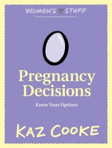 Pregnancy Decisions: Know Your Options - Kaz Cooke