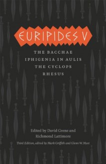 Euripides V: Bacchae, Iphigenia in Aulis, The Cyclops, Rhesus (The Complete Greek Tragedies) - Euripides, Mark Griffith, Glenn W. Most, David Grene