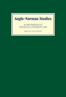 Anglo-Norman Studies III Anglo-Norman Studies III: Proceedings of the Battle Conference 1980 Proceedings of the Battle Conference 1980 - R. Allen Brown, Allen R. Brown