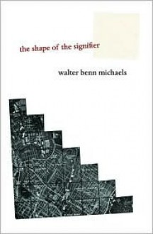 The Shape of the Signifier: 1967 to the End of History - Walter Benn Michaels