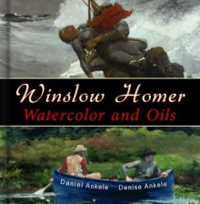 Winslow Homer: 500 Watercolor and Oil Paintings, Realist, Realism - Annotated Series - Daniel Ankele, Denise Ankele, Winslow Homer