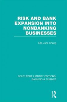 Risk and Bank Expansion Into Nonbanking Businesses (Rle: Banking & Finance) - Eek-June Chung