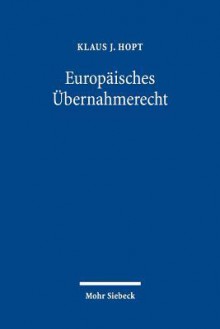 Europaisches Ubernahmerecht: Eine Rechtsvergleichende, Rechtsdogmatische Und Rechtspolitische Untersuchung - Klaus J. Hopt