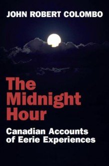 The Midnight Hour: Canadian Accounts of Eerie Experiences - John Robert Colombo