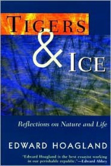 Tigers & Ice: Reflections on Nature and Life - Hoagland, Edward Hoagland