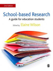 School-based Research: A Guide for Education Students - Elaine Wilson