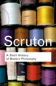 A Short History of Modern Philosophy - Roger Scruton