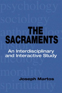 The Sacraments: An Interdisciplinary and Interactive Study - Joseph Martos