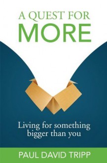 A Quest for More: Living for Something Bigger than You - Paul David Tripp