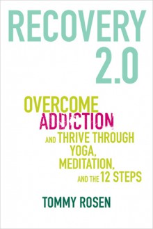 RECOVERY 2.0: Overcome Addiction and Thrive Through Yoga, Meditation, and the 12 Steps - Tommy Rosen