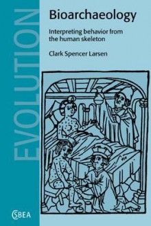 Bioarchaeology: Interpreting Behavior from the Human Skeleton - Clark Spencer Larsen